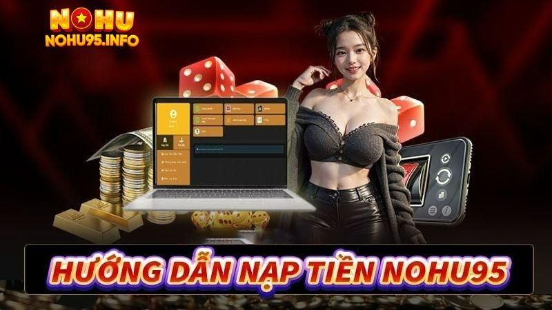 Quyền lợi nhận được khi nạp tiền Nohu95 thành công